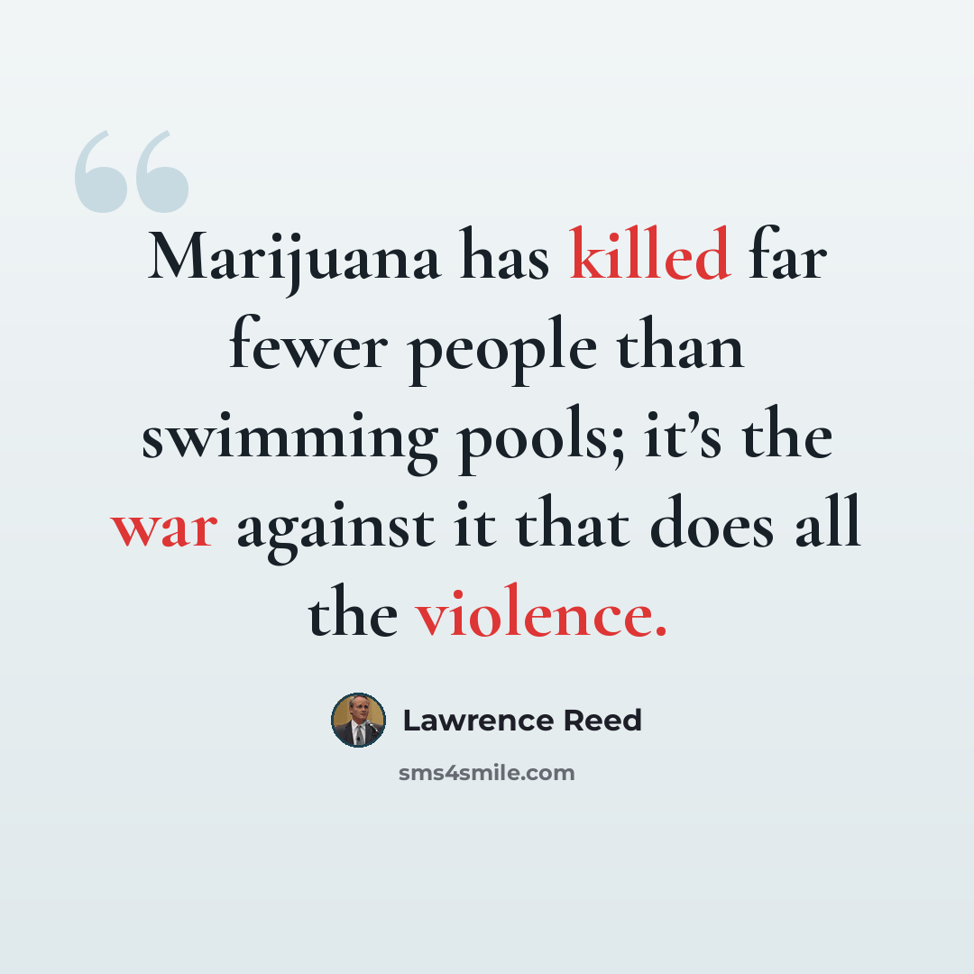 “Marijuana has killed far fewer people than swimming pools; it’s the war against it that does all the violence.” quote by Lawrence Reed