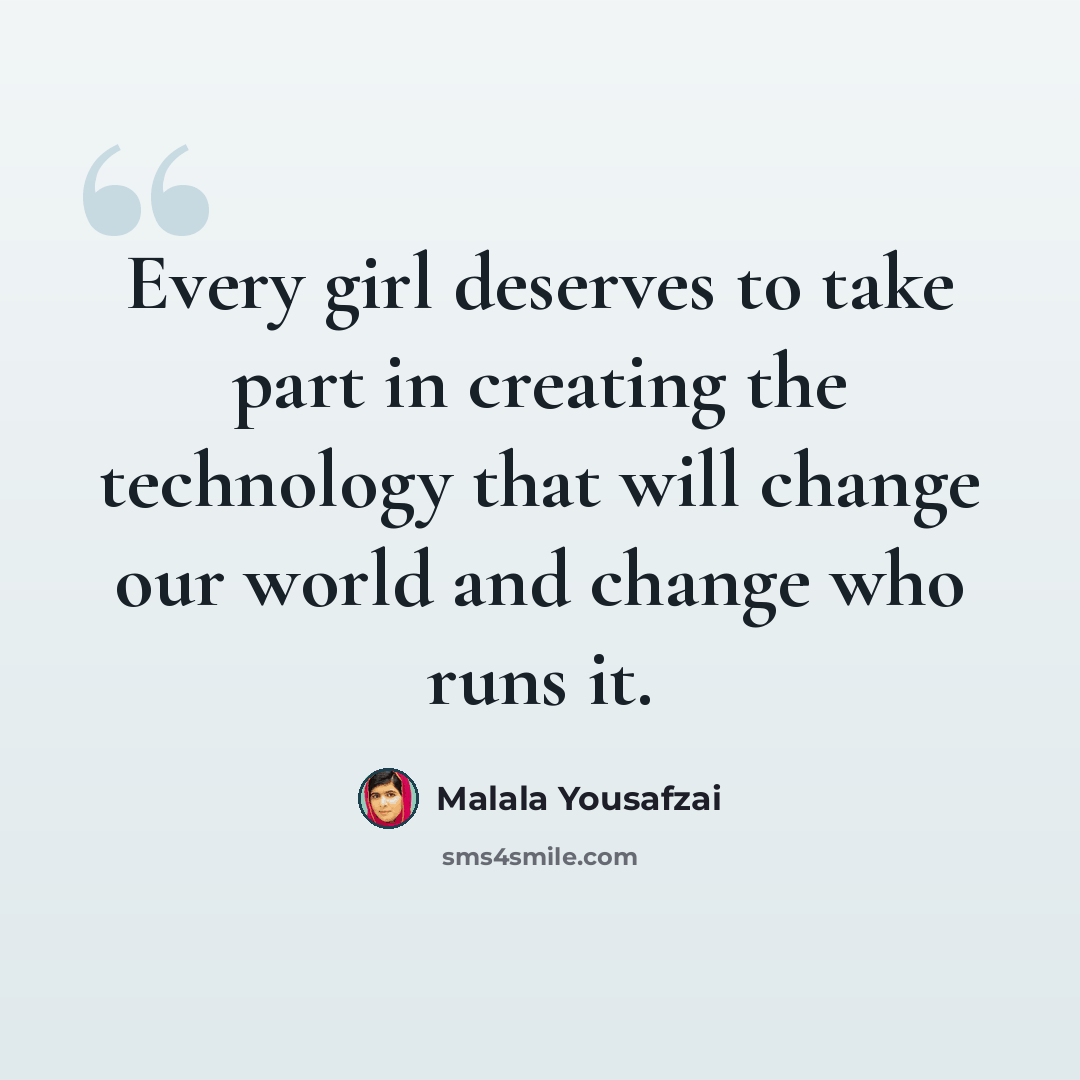 “Every girl deserves to take part in creating the technology that will change our world and change who runs it.” quote by Malala Yousafzai