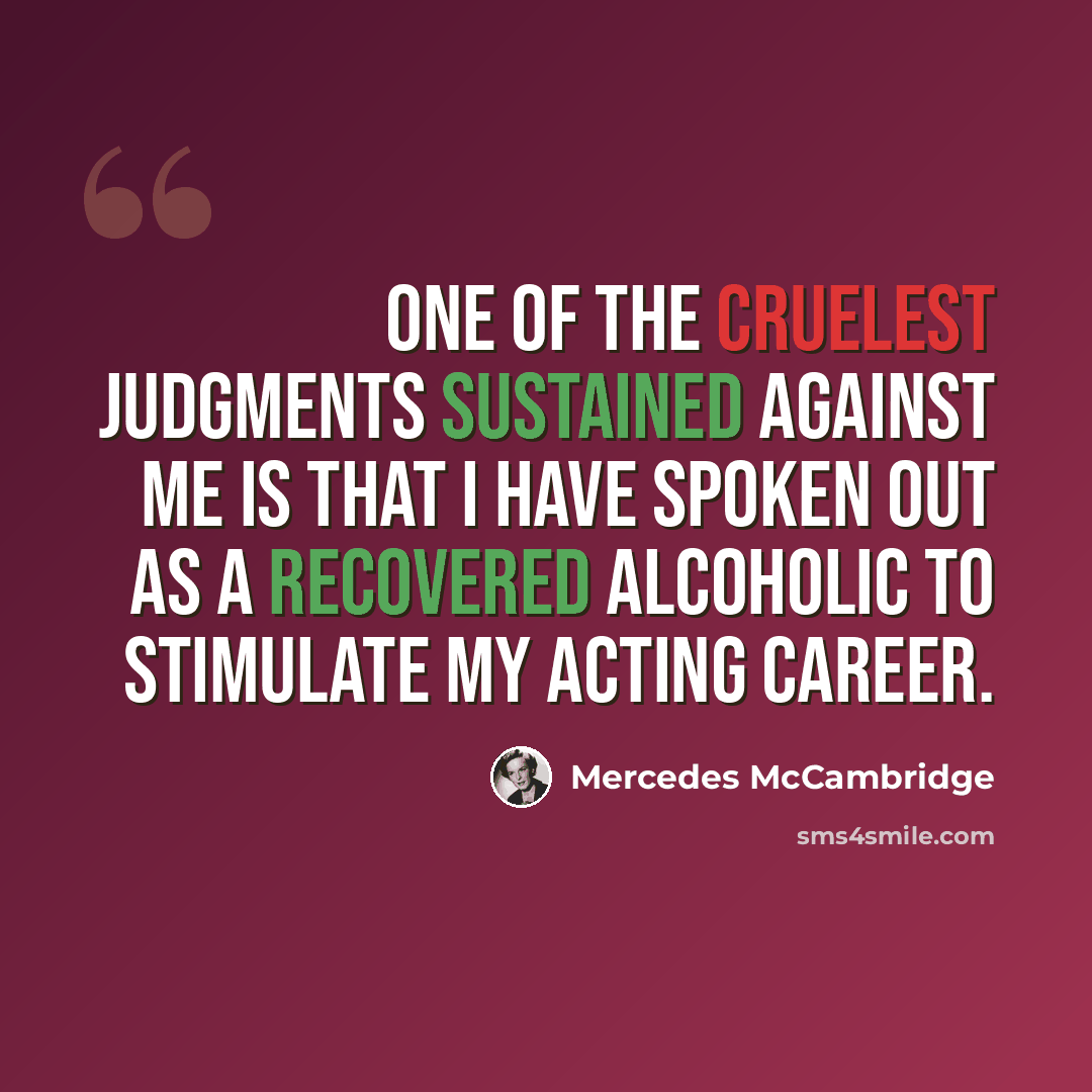 “One of the cruelest judgments sustained against me is that I have spoken out as a recovered alcoholic to stimulate my acting career.” quote by Mercedes McCambridge