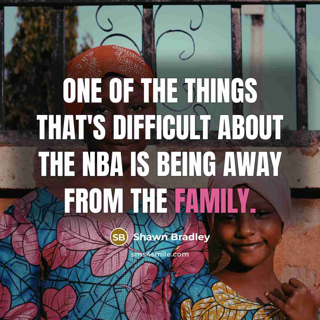 “One of the things that's difficult about the NBA is being away from the family.” quote by Shawn Bradley