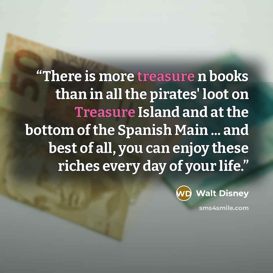 “There is more treasure n books than in all the pirates' loot on Treasure Island and at the bottom of the Spanish Main ... and best of all, you can enjoy these riches every day of your life.” quote by Walt Disney