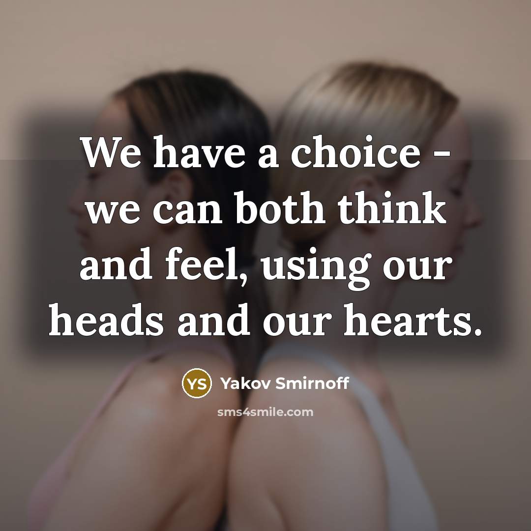 “We have a choice - we can both think and feel, using our heads and our hearts.” quote by Yakov Smirnoff