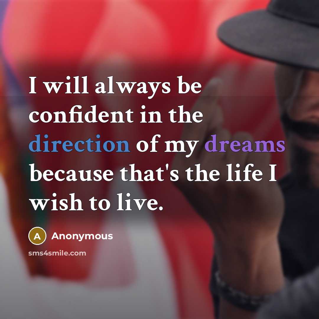 “I will always be confident in the direction of my dreams because that's the life I wish to live.” quote by Anonymous