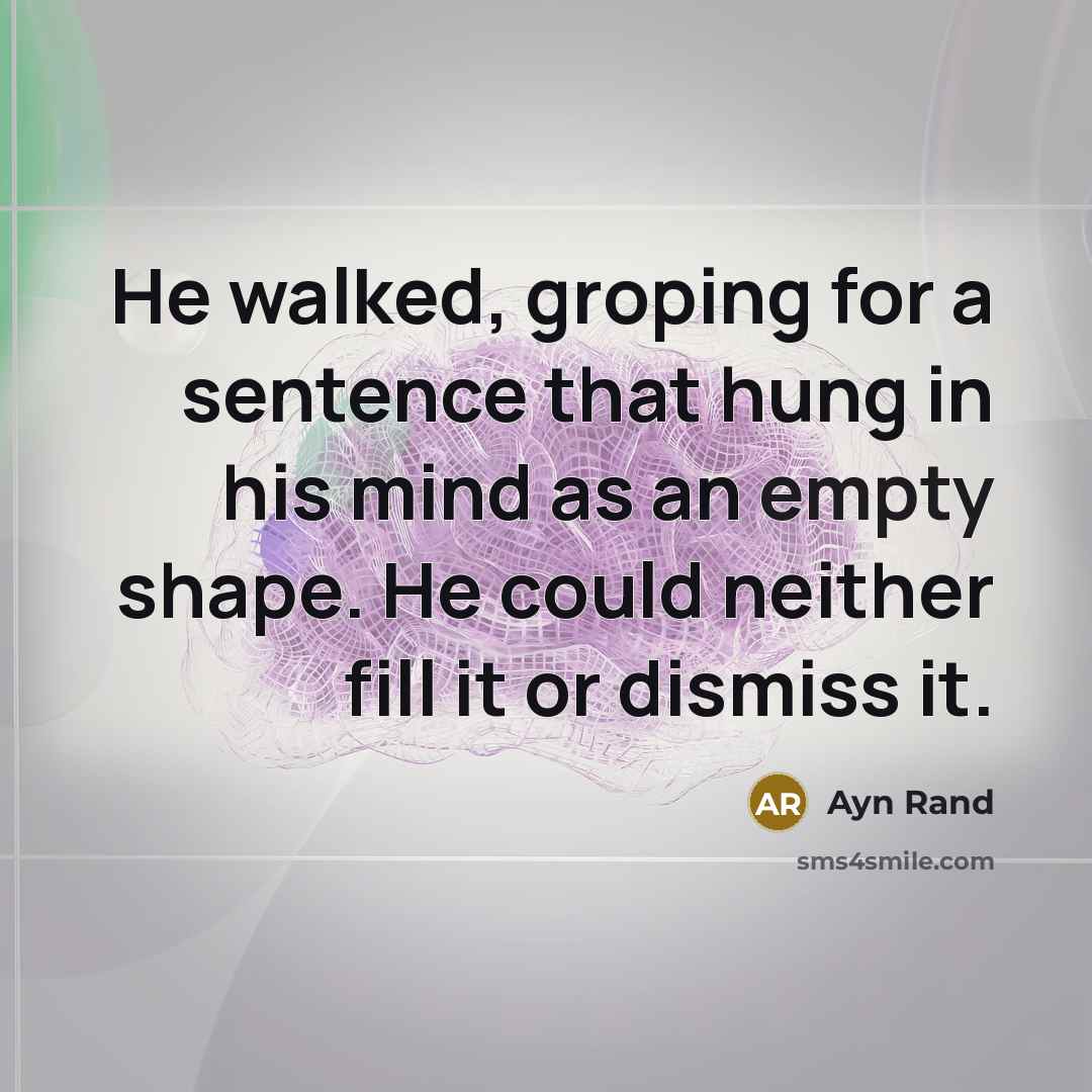 “He walked, groping for a sentence that hung in his mind as an empty shape. He could neither fill it or dismiss it.” quote by Ayn Rand