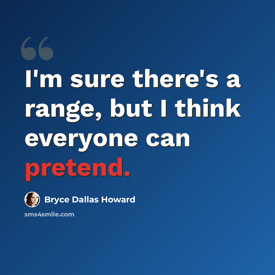 “I'm sure there's a range, but I think everyone can pretend.” quote by Bryce Dallas Howard