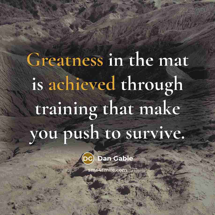 “Greatness in the mat is achieved through training that make you push to survive.” quote by Dan Gable