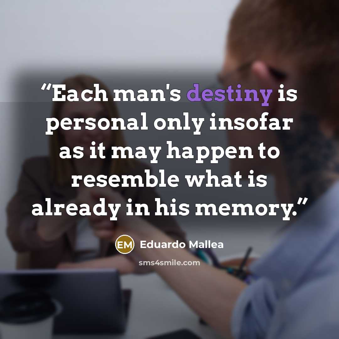 “Each man's destiny is personal only insofar as it may happen to resemble what is already in his memory.” quote by Eduardo Mallea