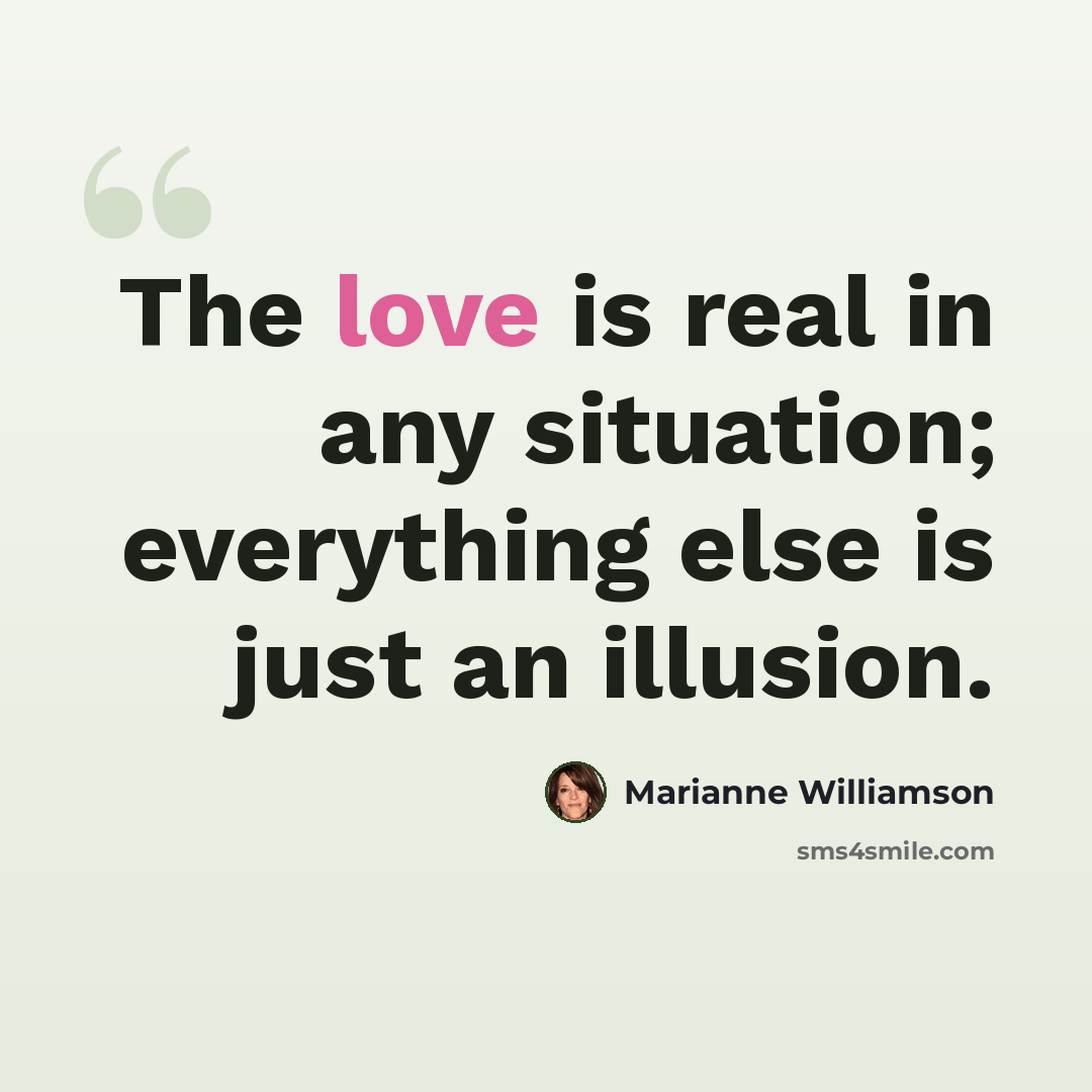“The love is real in any situation; everything else is just an illusion.” quote by Marianne Williamson