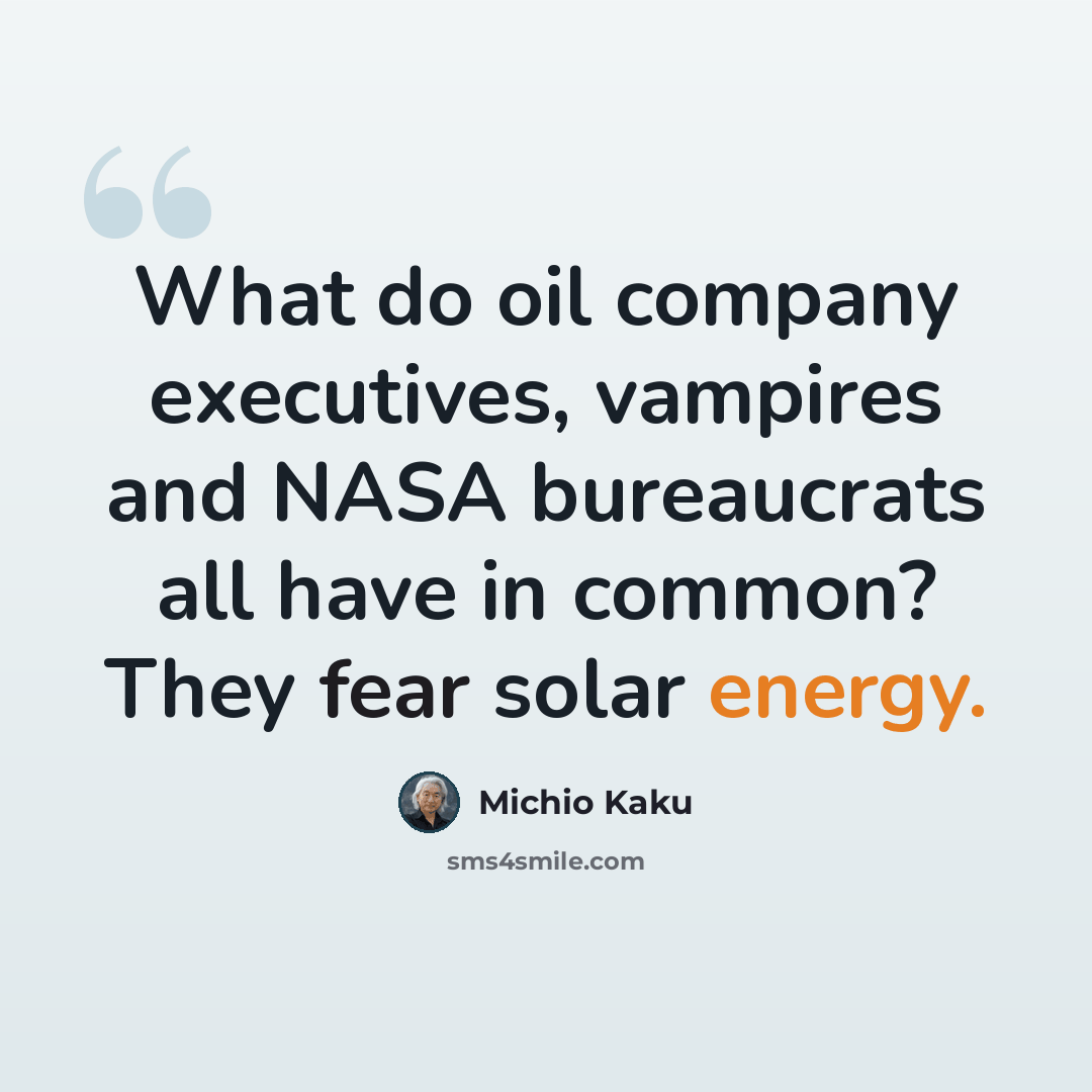 “What do oil company executives, vampires and NASA bureaucrats all have in common? They fear solar energy.” quote by Michio Kaku