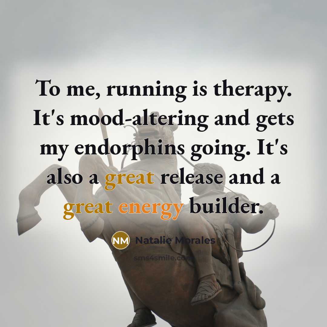 “To me, running is therapy. It's mood-altering and gets my endorphins going. It's also a great release and a great energy builder.” quote by Natalie Morales