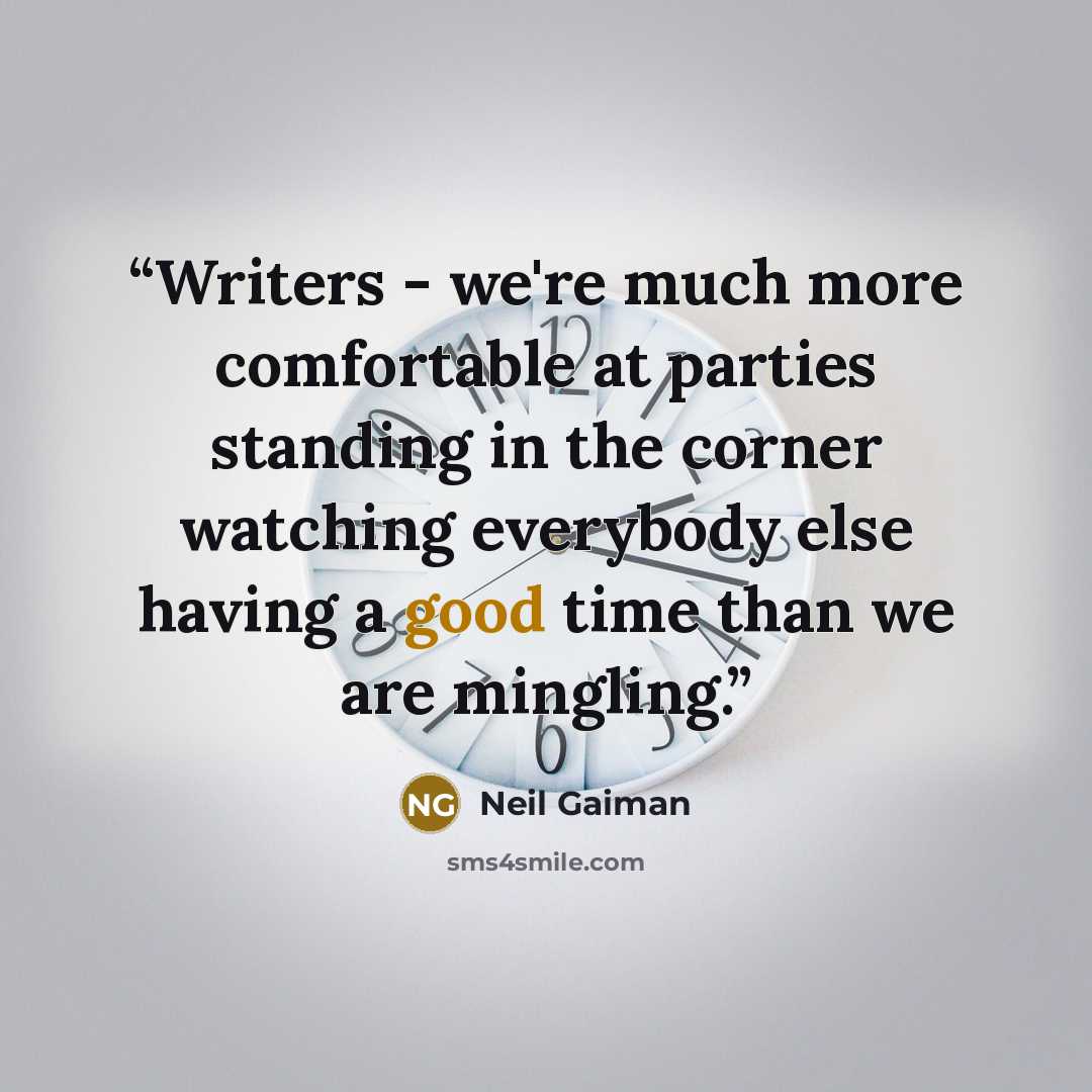 “Writers - we're much more comfortable at parties standing in the corner watching everybody else having a good time than we are mingling.” quote by Neil Gaiman