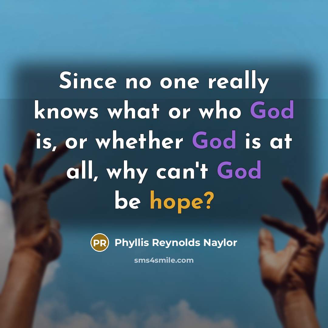“Since no one really knows what or who God is, or whether God is at all, why can't God be hope?” quote by Phyllis Reynolds Naylor