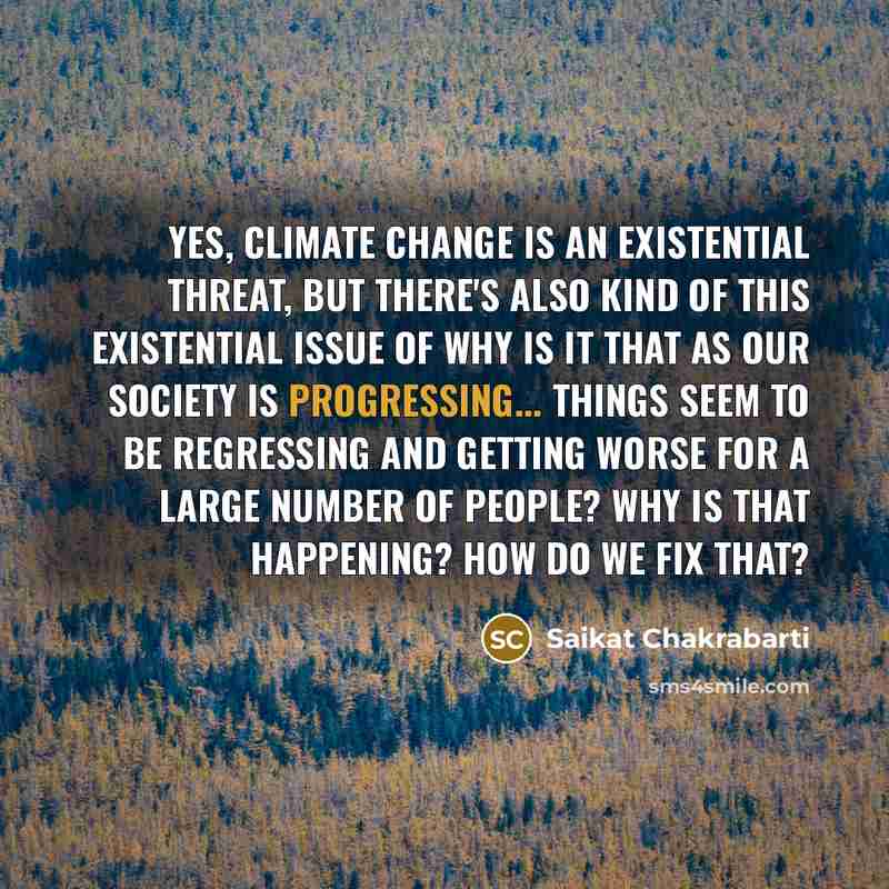 “Yes, climate change is an existential threat, but there's also kind of this existential issue of why is it that as our society is progressing... things seem to be regressing and getting worse for a large number of people? Why is that happening? How do we fix that?” quote by Saikat Chakrabarti