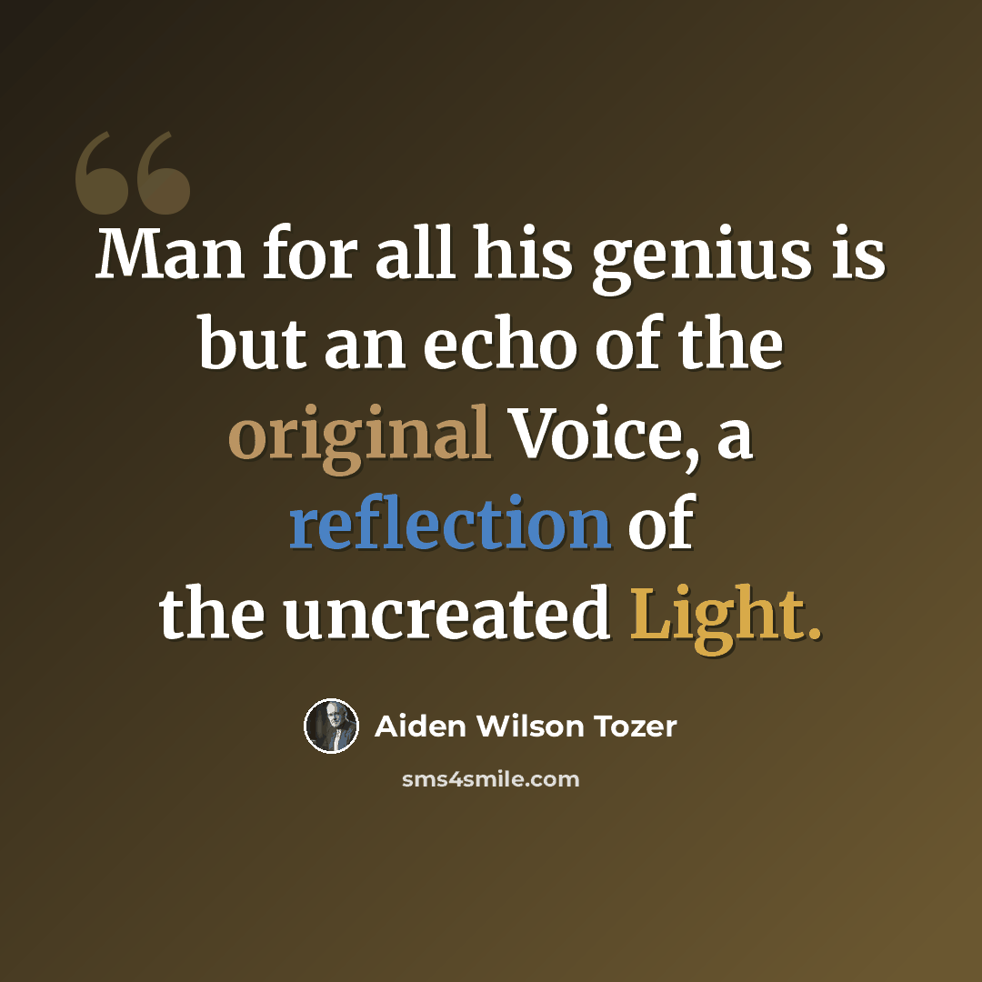 “Man for all his genius is but an echo of the original Voice, a reflection of the uncreated Light.” quote by Aiden Wilson Tozer