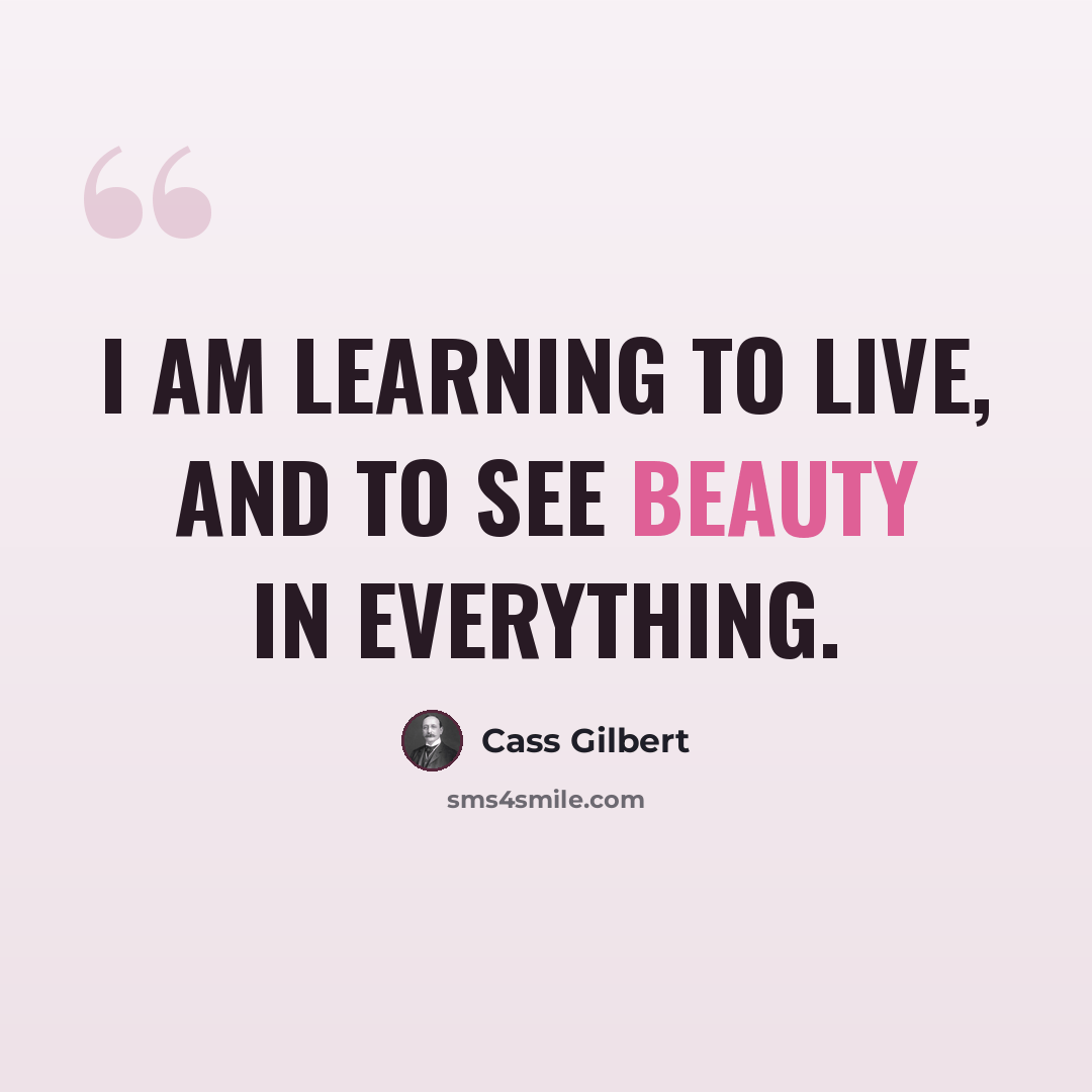 “I am learning to live, and to see beauty in everything.” quote by Cass Gilbert