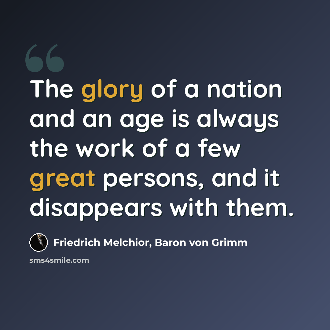 “The glory of a nation and an age is always the work of a few great persons, and it disappears with them.” quote by Friedrich Melchior, Baron von Grimm
