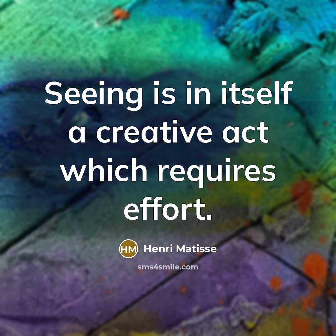 “Seeing is in itself a creative act which requires effort.” quote by Henri Matisse