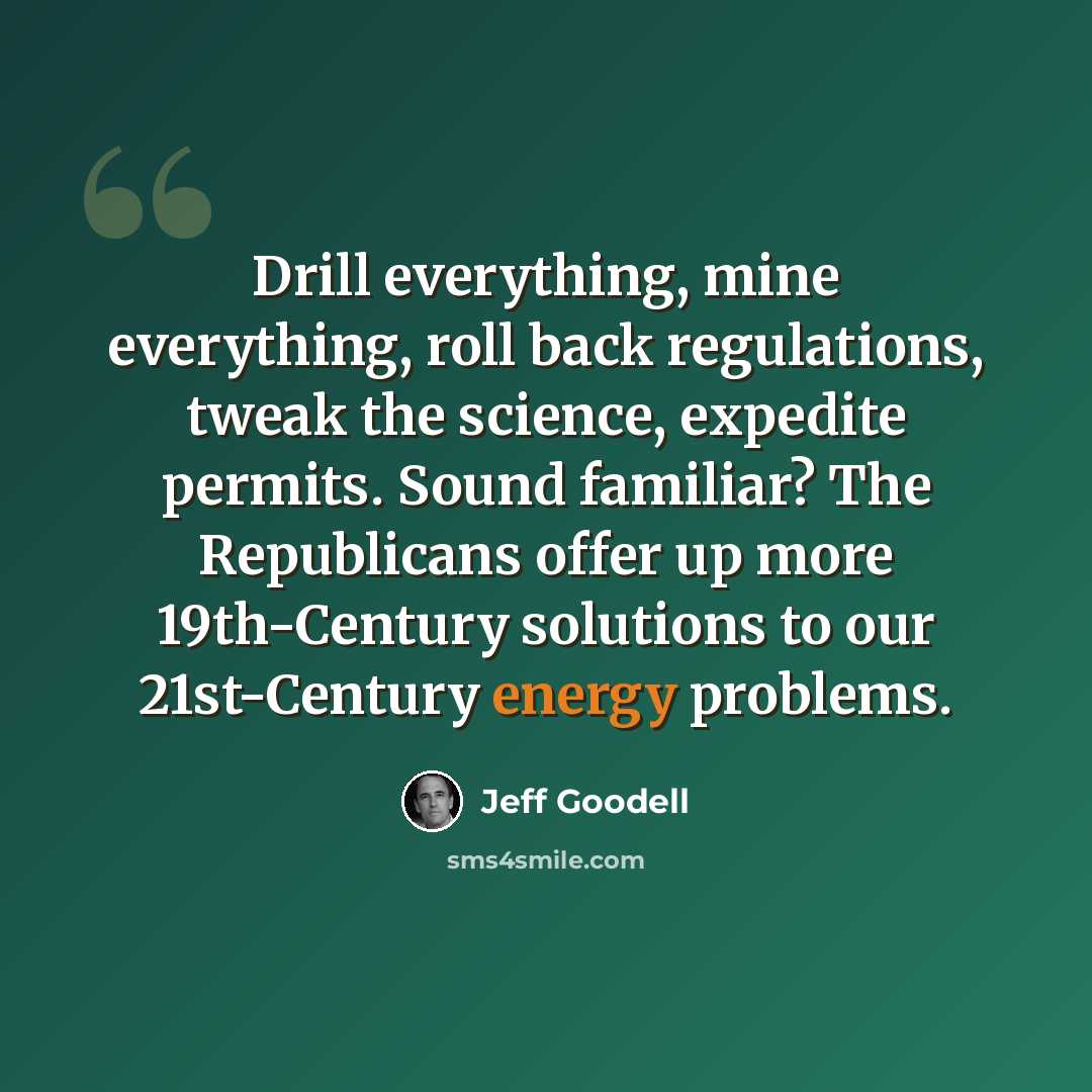 “Drill everything, mine everything, roll back regulations, tweak the science, expedite permits. Sound familiar? The Republicans offer up more 19th-Century solutions to our 21st-Century energy problems.” quote by Jeff Goodell