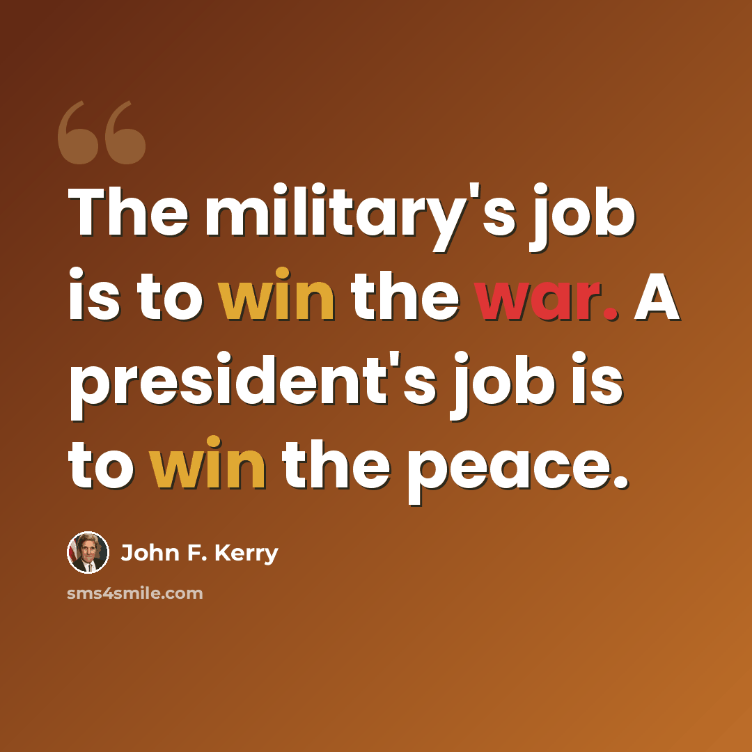 “The military's job is to win the war. A president's job is to win the peace.” quote by John F. Kerry
