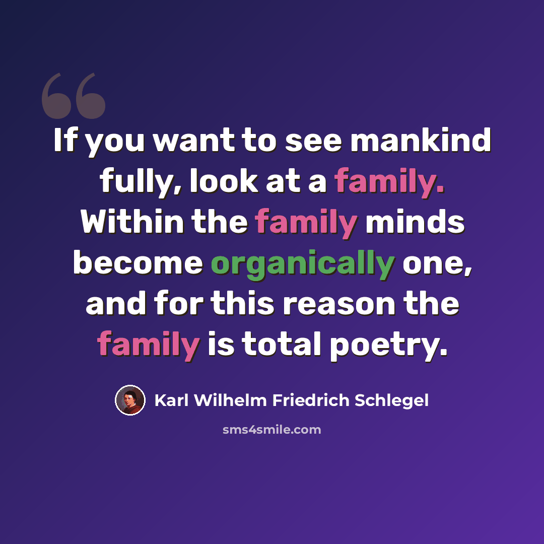 “If you want to see mankind fully, look at a family. Within the family minds become organically one, and for this reason the family is total poetry.” quote by Karl Wilhelm Friedrich Schlegel