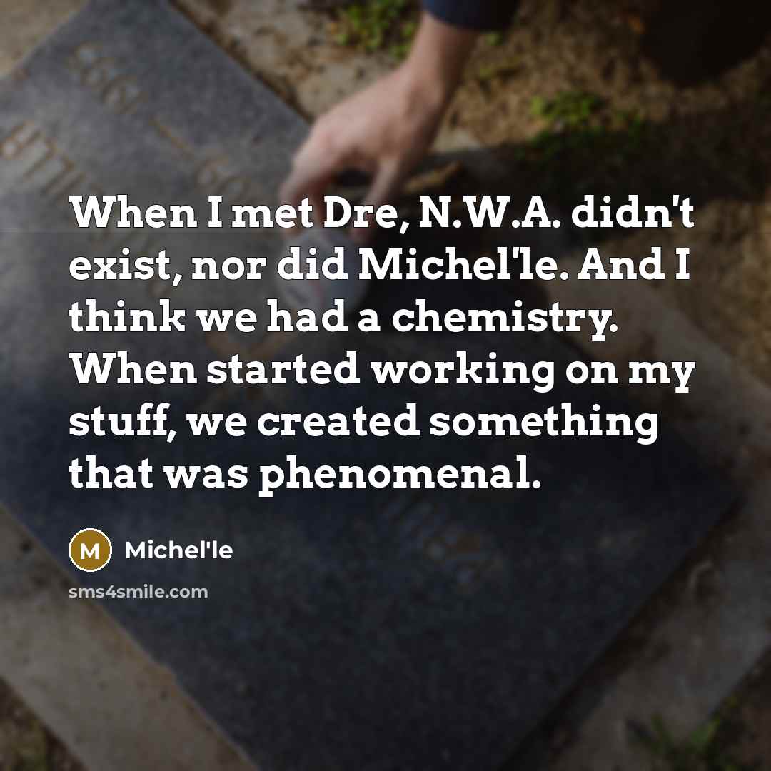 “When I met Dre, N.W.A. didn't exist, nor did Michel'le. And I think we had a chemistry. When started working on my stuff, we created something that was phenomenal.” quote by Michel'le
