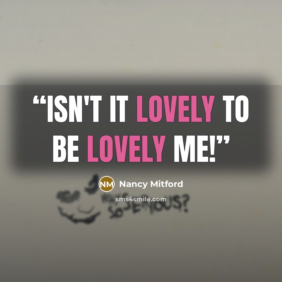 “Isn't it lovely to be lovely me!” quote by Nancy Mitford
