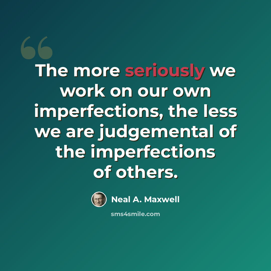 “The more seriously we work on our own imperfections, the less we are judgemental of the imperfections of others.” quote by Neal A. Maxwell