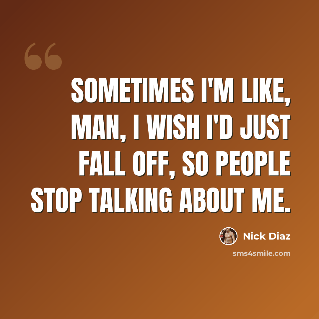 “Sometimes I'm like, man, I wish I'd just fall off, so people stop talking about me.” quote by Nick Diaz