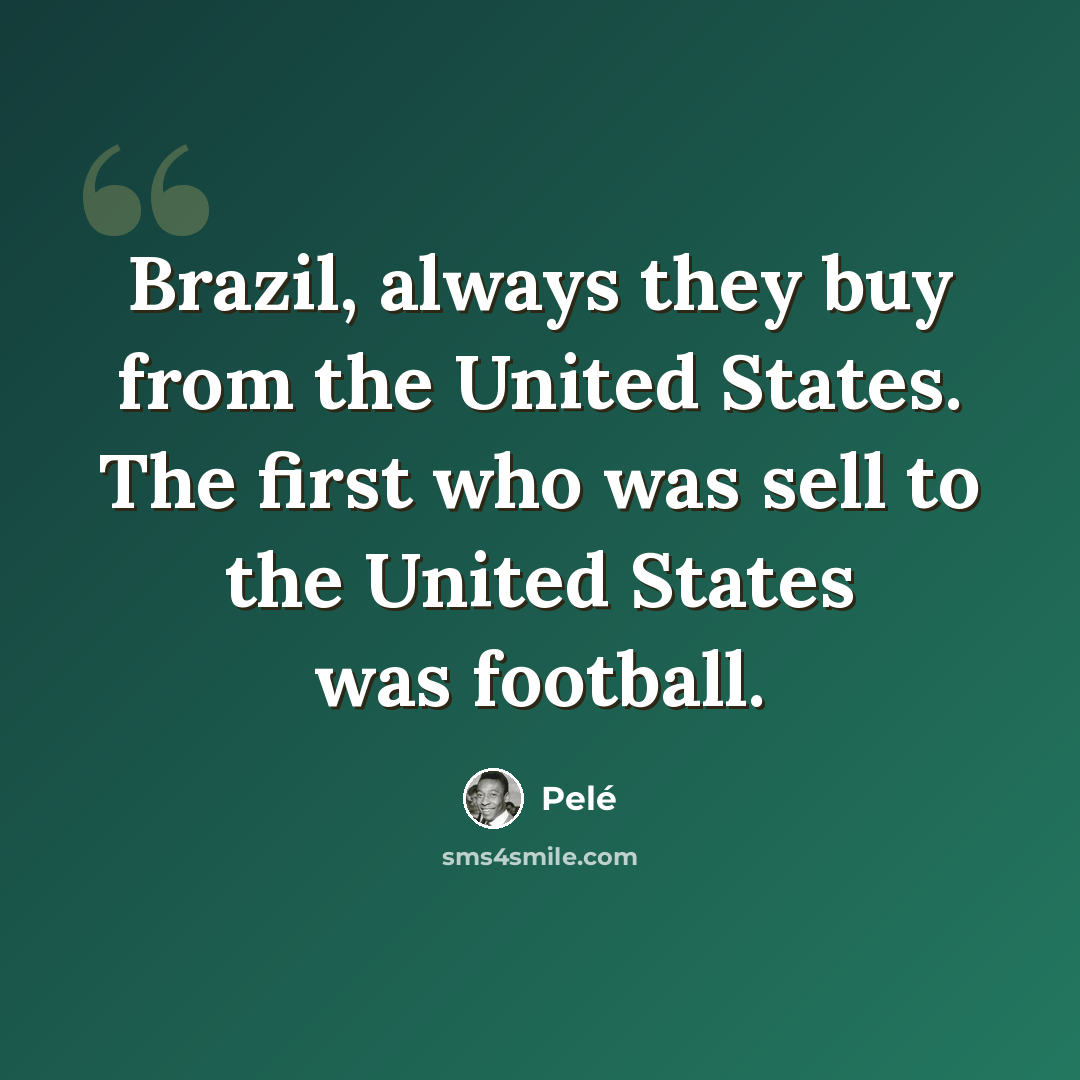 “Brazil, always they buy from the United States. The first who was sell to the United States was football.” quote by Pele