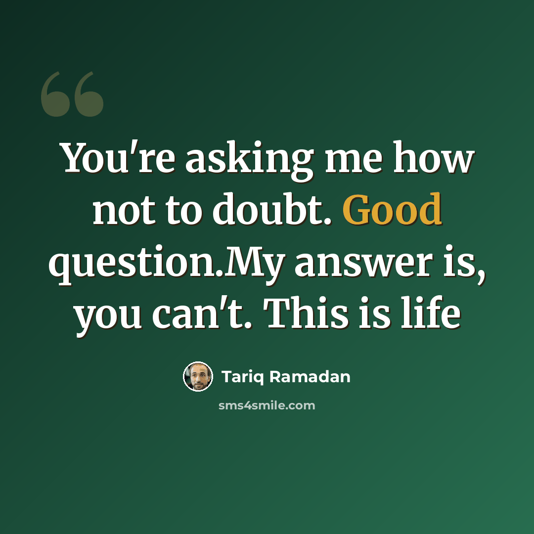 “You're asking me how not to doubt. Good question.My answer is, you can't. This is life” quote by Tariq Ramadan