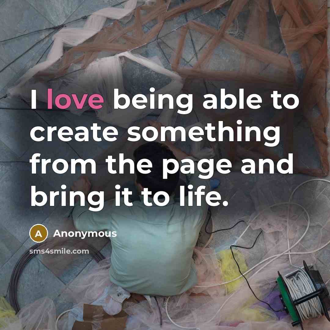 “I love being able to create something from the page and bring it to life.” quote by Anonymous