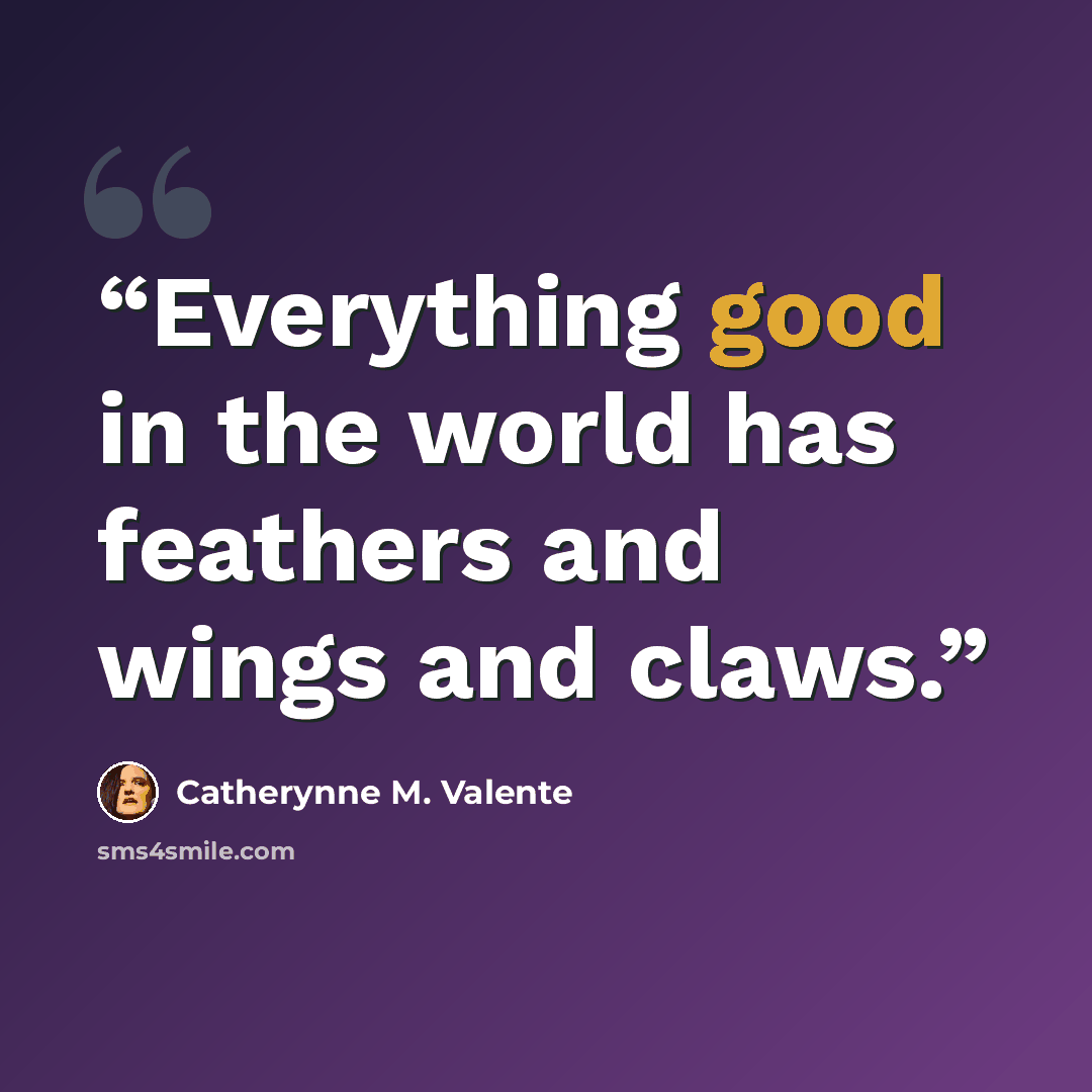 “Everything good in the world has feathers and wings and claws.” quote by Catherynne M. Valente