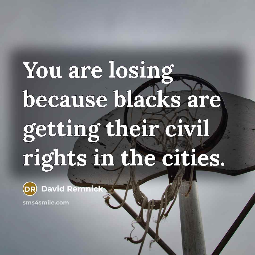 “You are losing because blacks are getting their civil rights in the cities.” quote by David Remnick