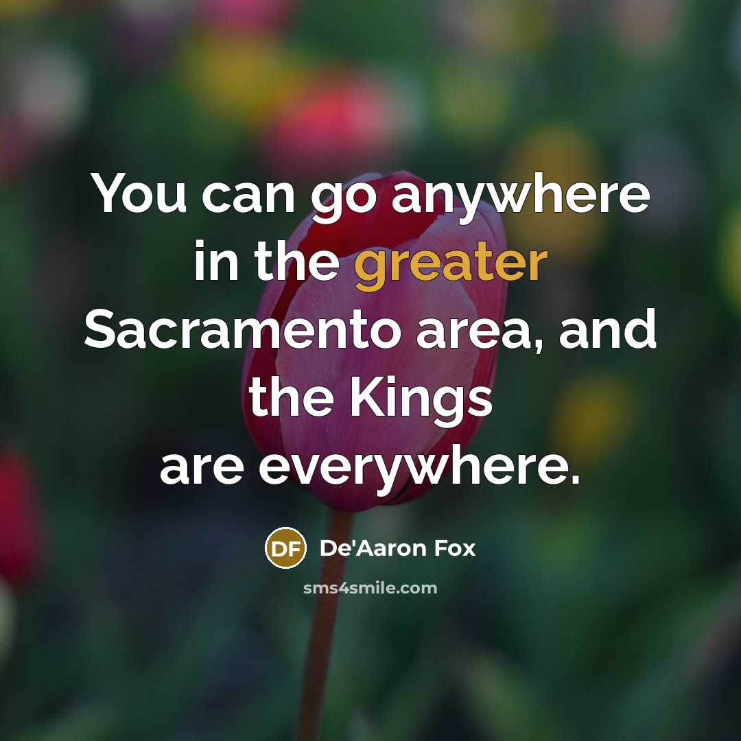 “You can go anywhere in the greater Sacramento area, and the Kings are everywhere.” quote by De'Aaron Fox