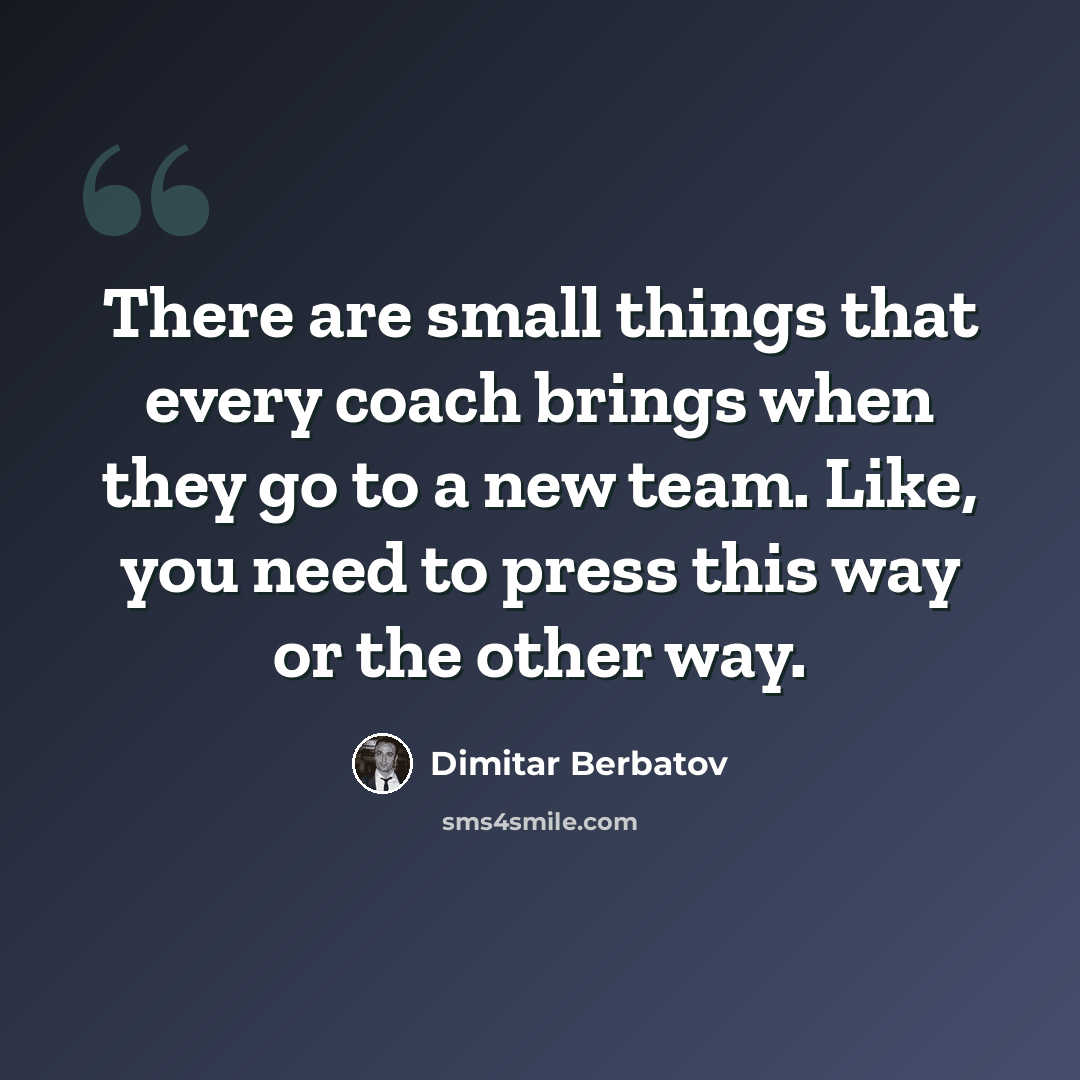 “There are small things that every coach brings when they go to a new team. Like, you need to press this way or the other way.” quote by Dimitar Berbatov