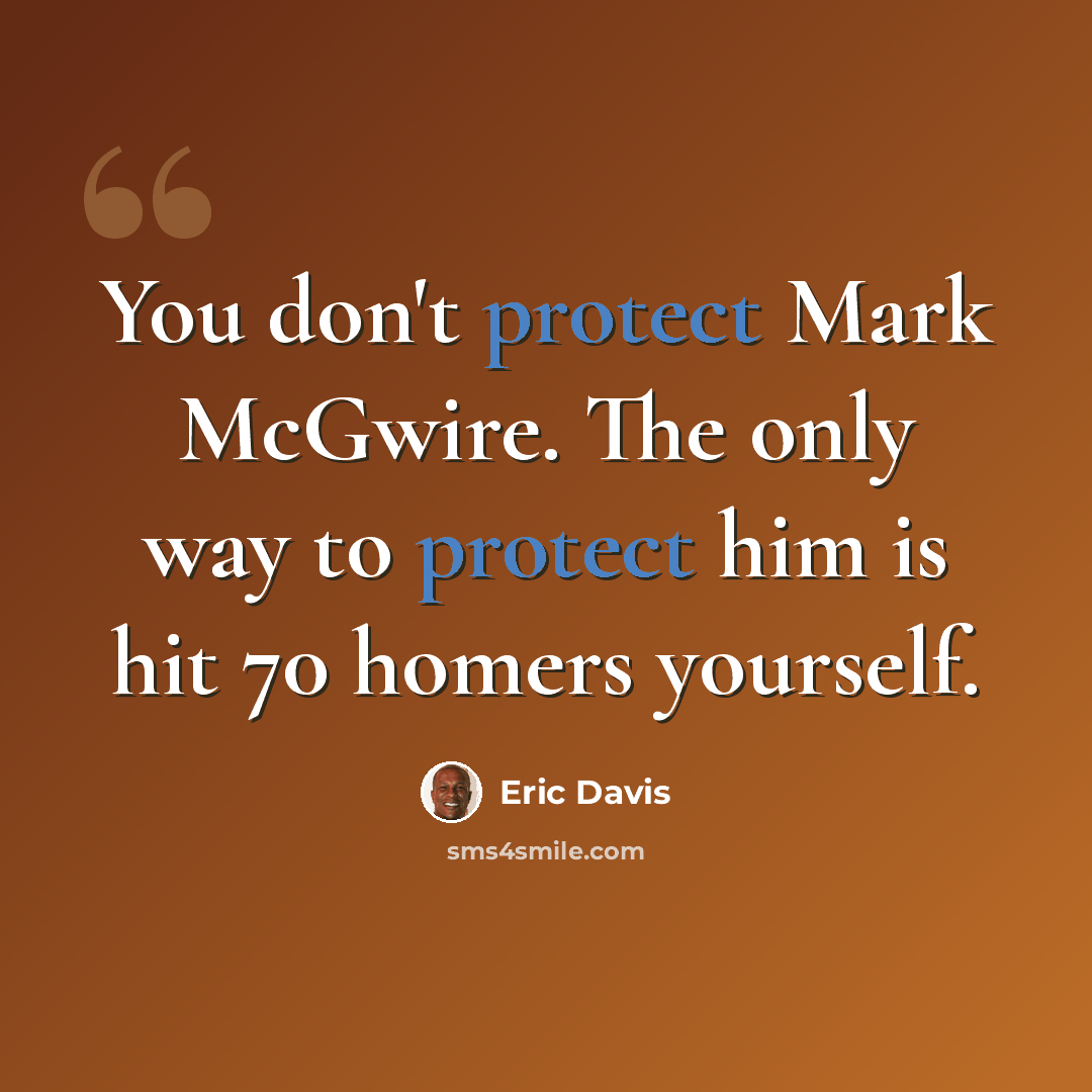 “You don't protect Mark McGwire. The only way to protect him is hit 70 homers yourself.” quote by Eric Davis