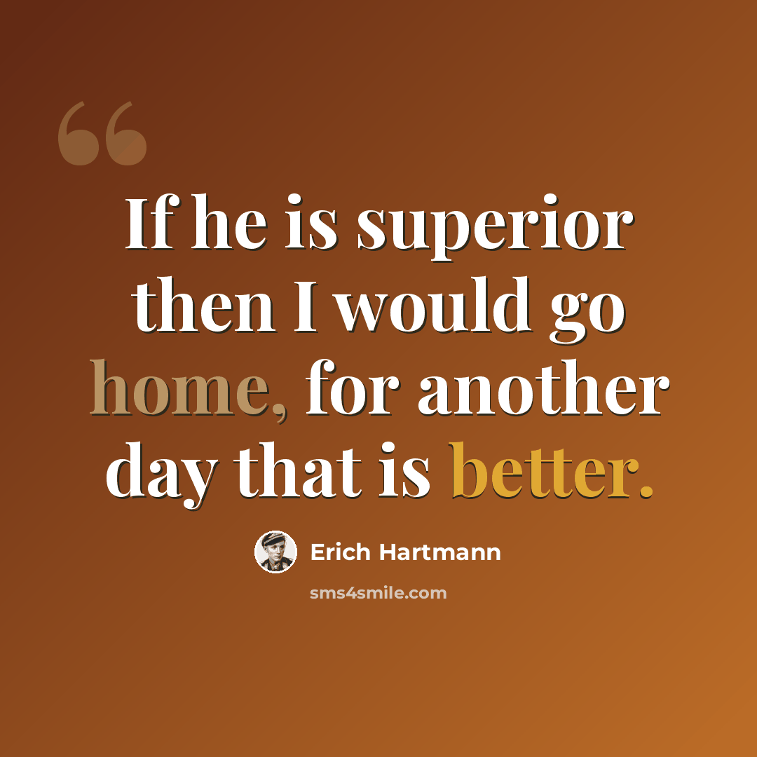 “If he is superior then I would go home, for another day that is better.” quote by Erich Hartmann