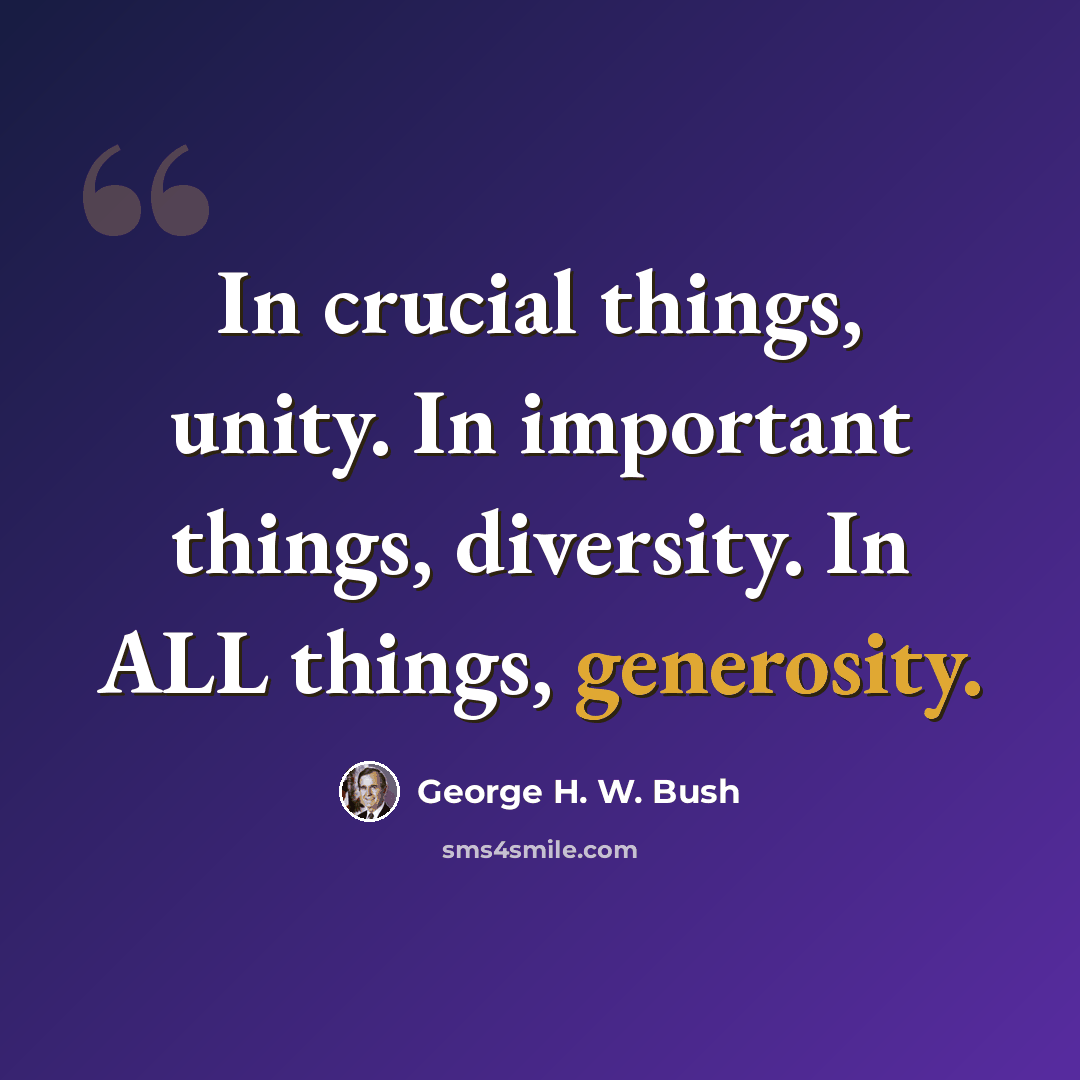 “In crucial things, unity. In important things, diversity. In ALL things, generosity.” quote by George H. W. Bush