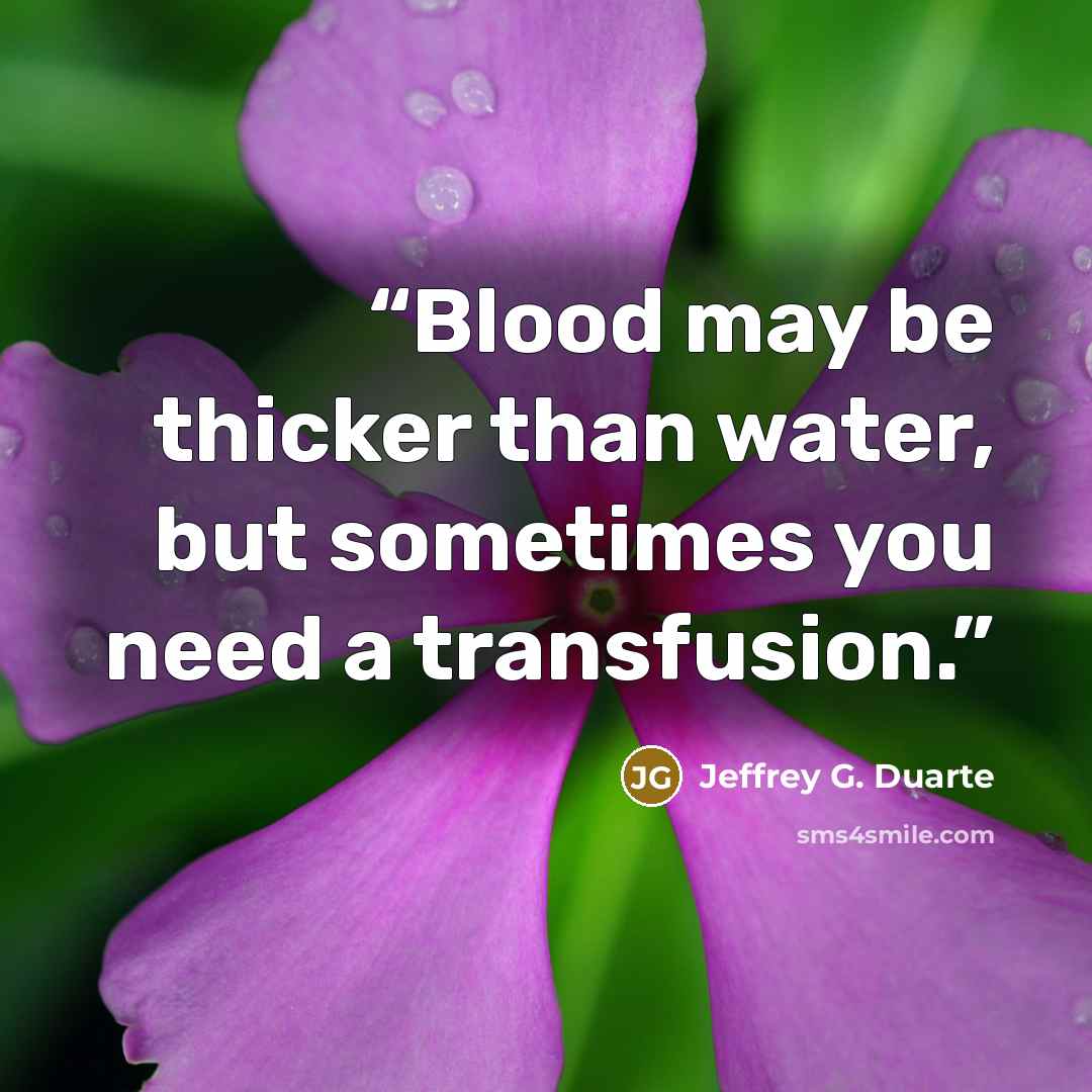 “Blood may be thicker than water, but sometimes you need a transfusion.” quote by Jeffrey G. Duarte