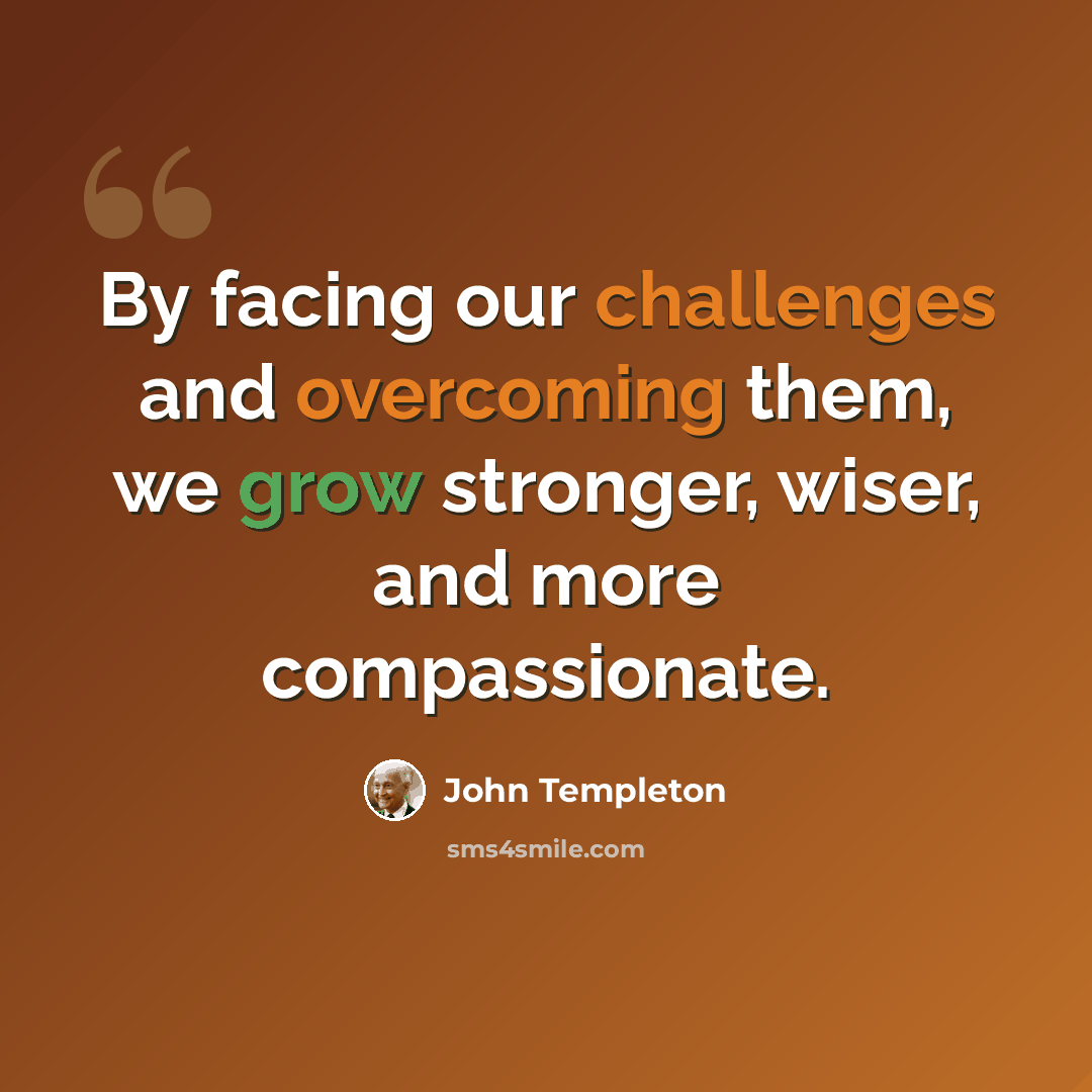 “By facing our challenges and overcoming them, we grow stronger, wiser, and more compassionate.” quote by John Templeton
