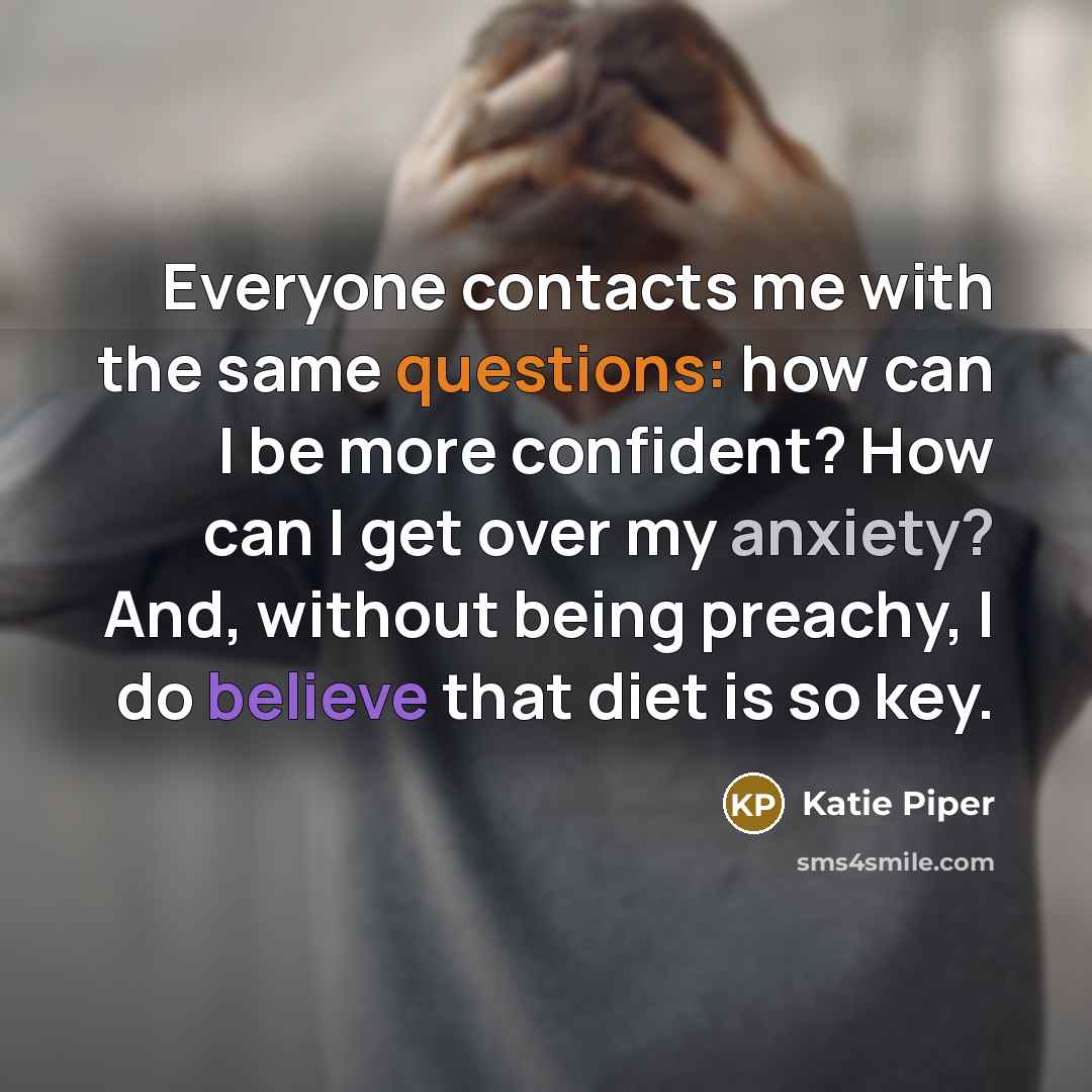 “Everyone contacts me with the same questions: how can I be more confident? How can I get over my anxiety? And, without being preachy, I do believe that diet is so key.” quote by Katie Piper