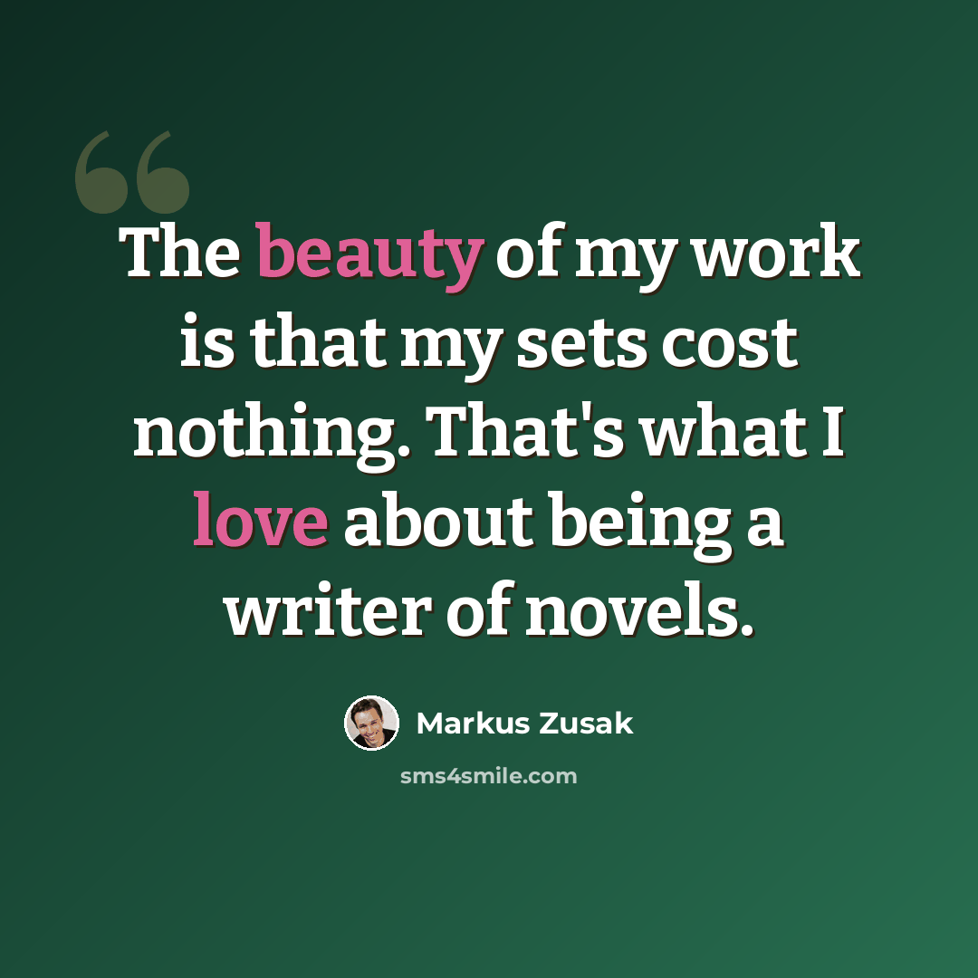 “The beauty of my work is that my sets cost nothing. That's what I love about being a writer of novels.” quote by Markus Zusak