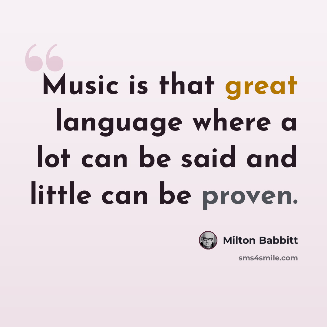“Music is that great language where a lot can be said and little can be proven.” quote by Milton Babbitt