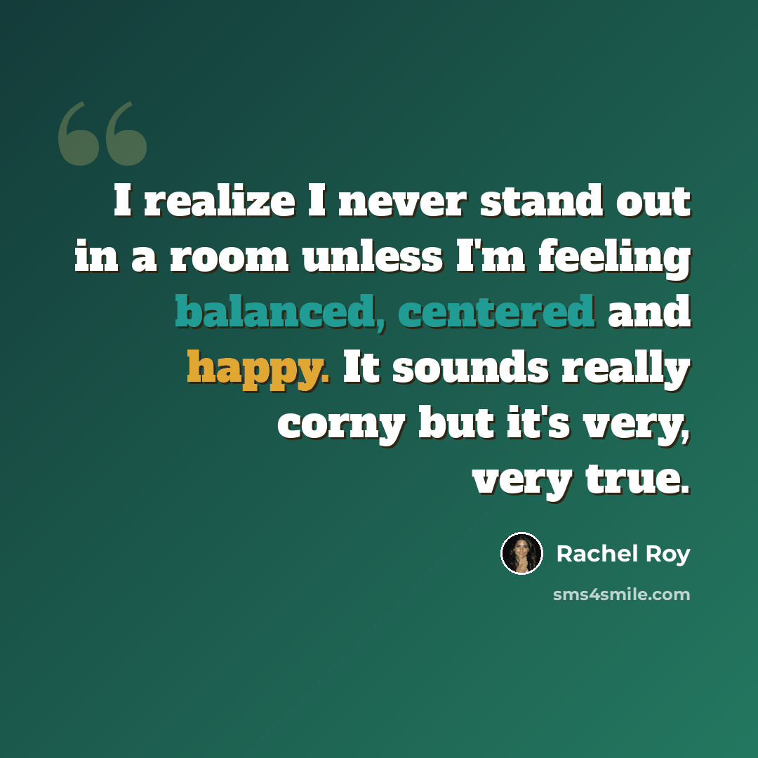 “I realize I never stand out in a room unless I'm feeling balanced, centered and happy. It sounds really corny but it's very, very true.” quote by Rachel Roy