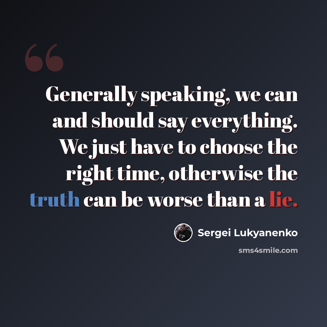 “Generally speaking, we can and should say everything. We just have to choose the right time, otherwise the truth can be worse than a lie.” quote by Sergei Lukyanenko