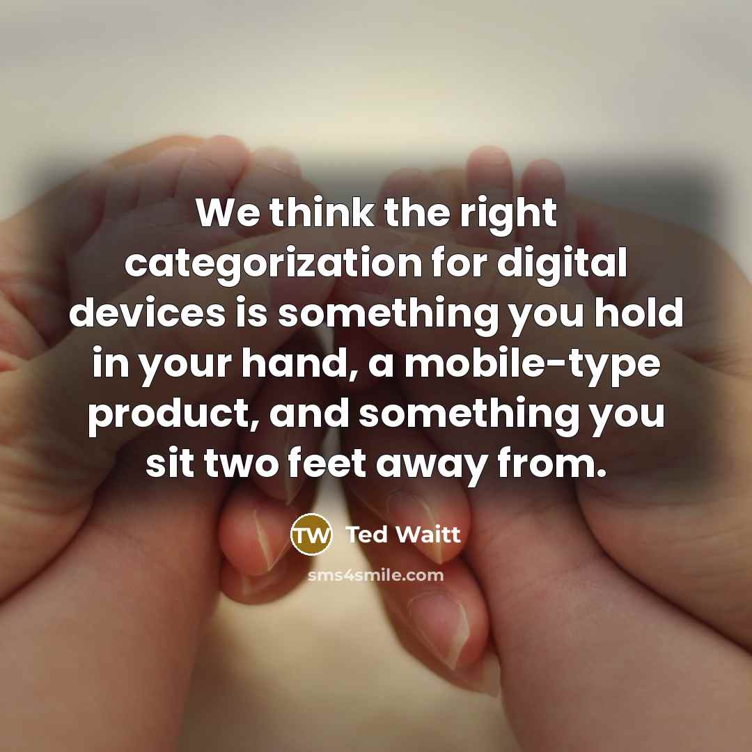 “We think the right categorization for digital devices is something you hold in your hand, a mobile-type product, and something you sit two feet away from.” quote by Ted Waitt
