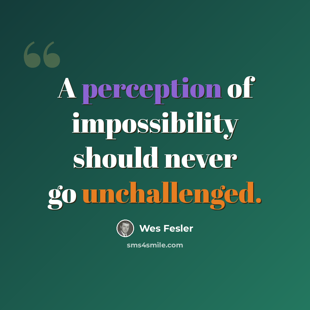 “A perception of impossibility should never go unchallenged.” quote by Wes Fesler