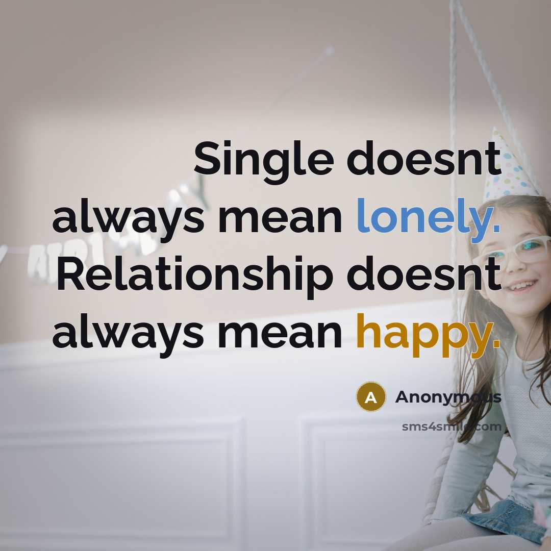 “Single doesnt always mean lonely. Relationship doesnt always mean happy.” quote by Anonymous
