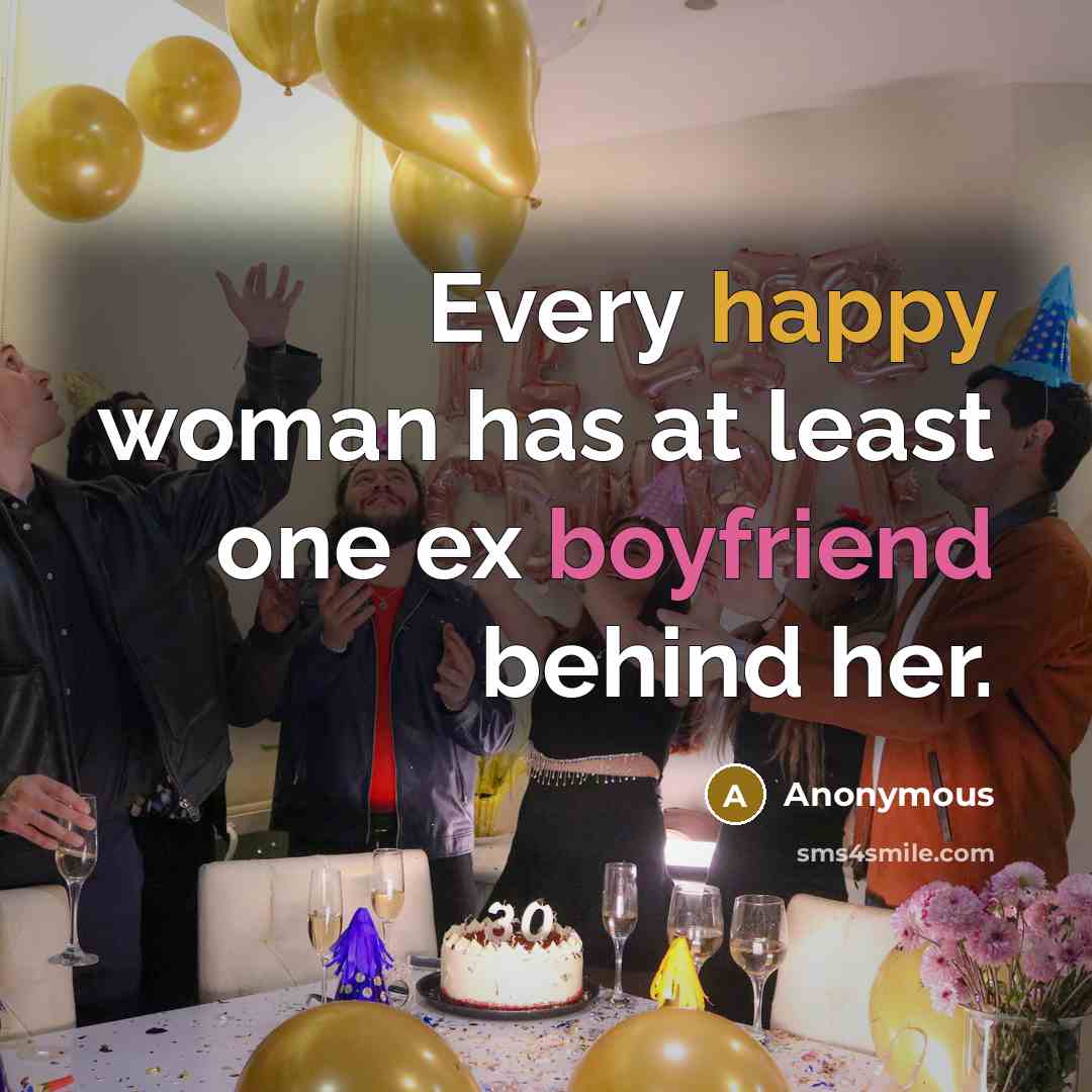 “Every happy woman has at least one ex boyfriend behind her.” quote by Anonymous