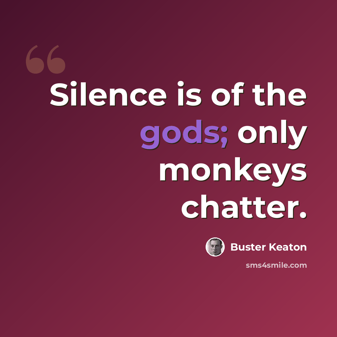 “Silence is of the gods; only monkeys chatter.” quote by Buster Keaton